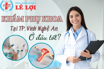 Khám phụ khoa ở đâu tốt tại TP. Vinh Nghệ An kết quả chuẩn xác