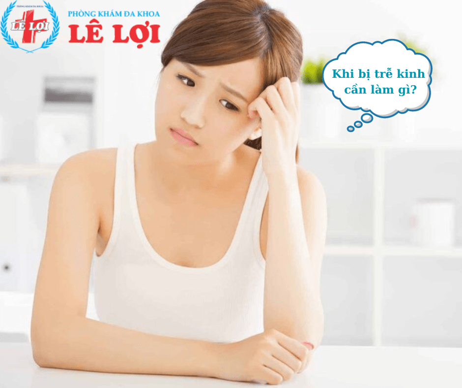 Khi bị trễ kinh cần làm gì?